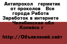 Антипрокол - герметик от проколов - Все города Работа » Заработок в интернете   . Челябинская обл.,Копейск г.